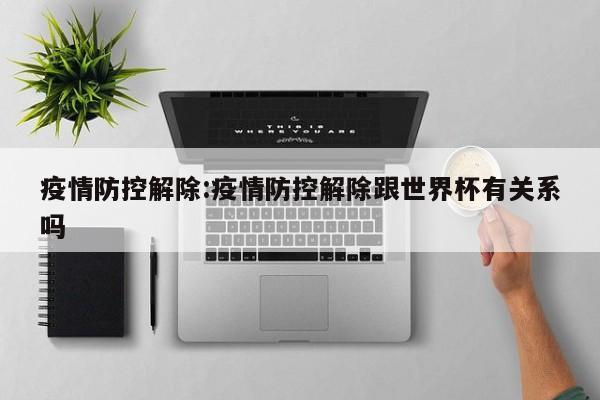 疫情防控解除：疫情防控解除跟世界杯有关系吗