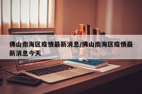 佛山南海区疫情最新消息／佛山南海区疫情最新消息今天