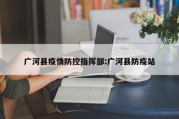 广河县疫情防控指挥部：广河县防疫站