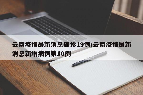 云南疫情最新消息确诊19例／云南疫情最新消息新增病例第10例