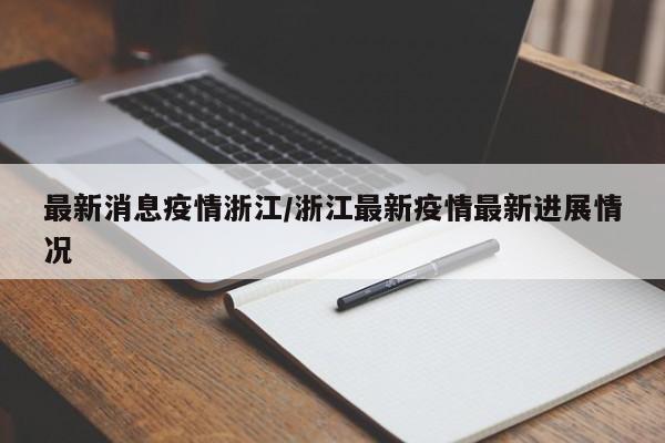 最新消息疫情浙江／浙江最新疫情最新进展情况