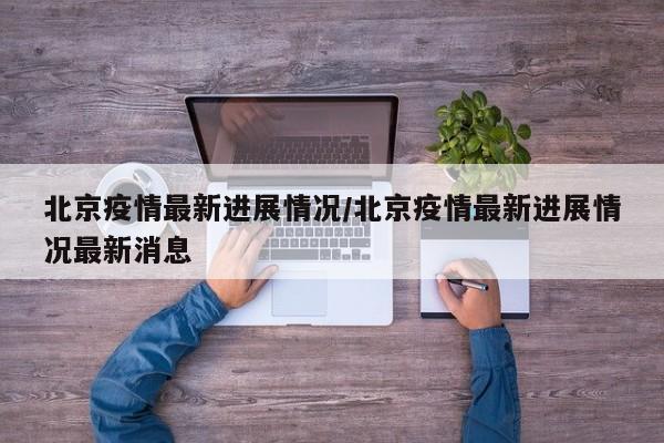 北京疫情最新进展情况／北京疫情最新进展情况最新消息