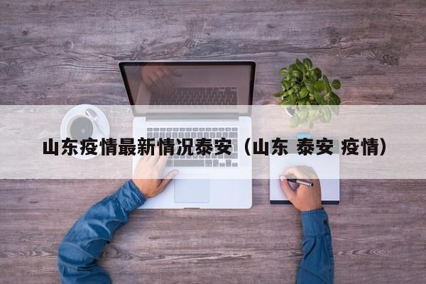 山东疫情最新情况泰安（山东 泰安 疫情）