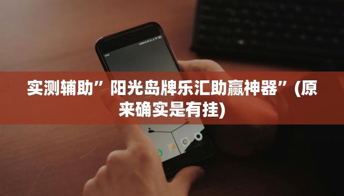 实测辅助”阳光岛牌乐汇助赢神器”(原来确实是有挂)