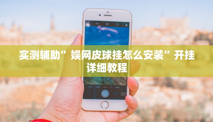 实测辅助”娱网皮球挂怎么安装”开挂详细教程