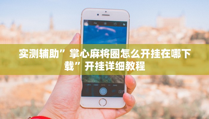 实测辅助”掌心麻将圈怎么开挂在哪下载”开挂详细教程