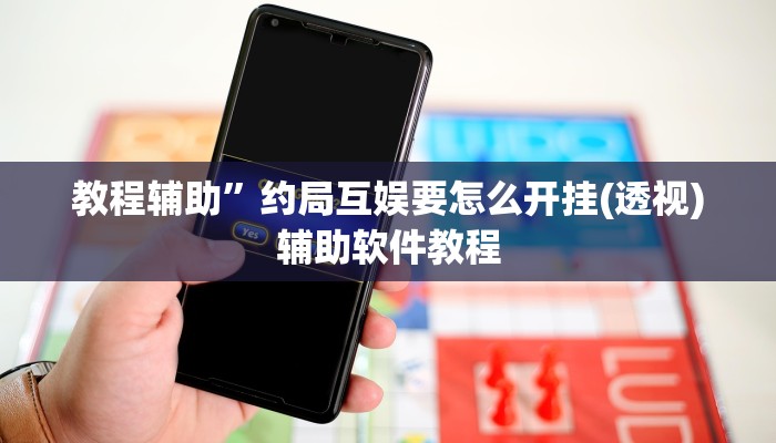 教程辅助”约局互娱要怎么开挂(透视)辅助软件教程