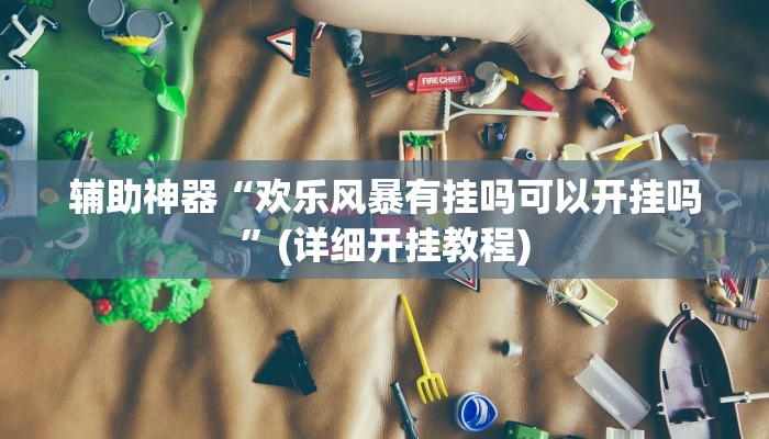 辅助神器“欢乐风暴有挂吗可以开挂吗”(详细开挂教程)