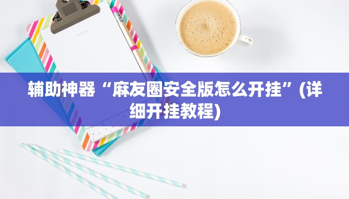 辅助神器“麻友圈安全版怎么开挂”(详细开挂教程)