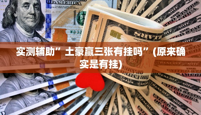 实测辅助”土豪赢三张有挂吗”(原来确实是有挂)