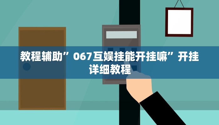 教程辅助”067互娱挂能开挂嘛”开挂详细教程