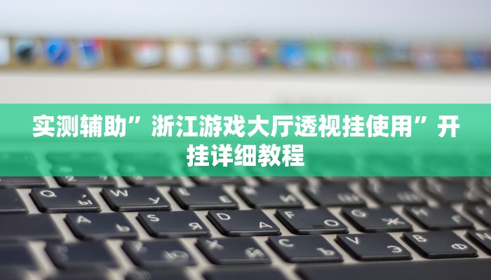 实测辅助”浙江游戏大厅透视挂使用”开挂详细教程