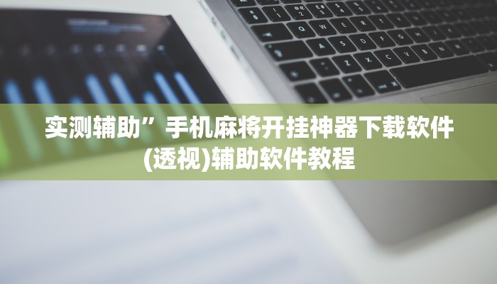 实测辅助”手机麻将开挂神器下载软件(透视)辅助软件教程