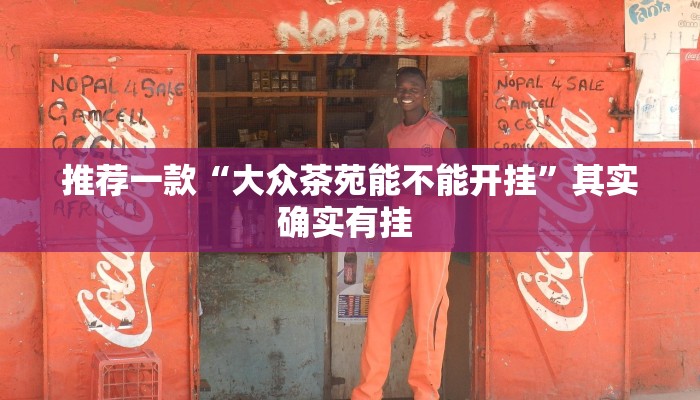 推荐一款“大众茶苑能不能开挂”其实确实有挂 