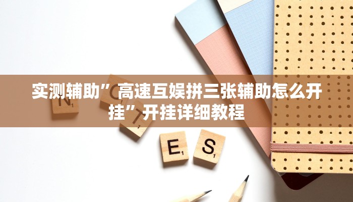 实测辅助”高速互娱拼三张辅助怎么开挂”开挂详细教程