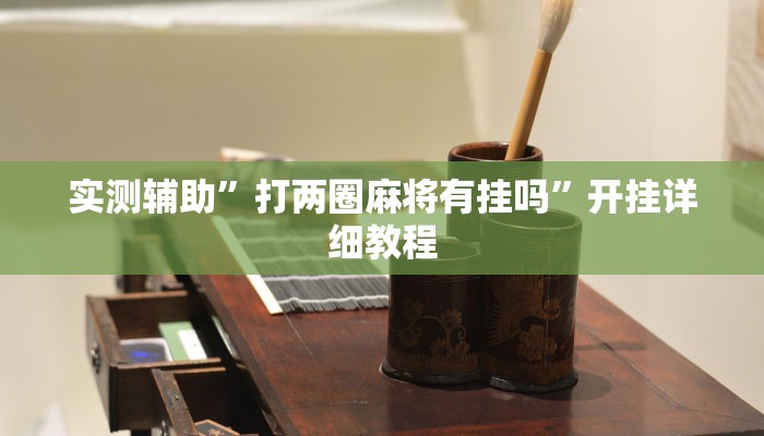 实测辅助”打两圈麻将有挂吗”开挂详细教程