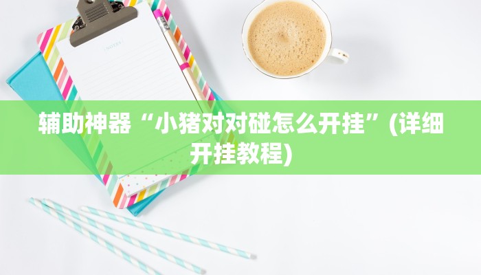 辅助神器“小猪对对碰怎么开挂”(详细开挂教程)