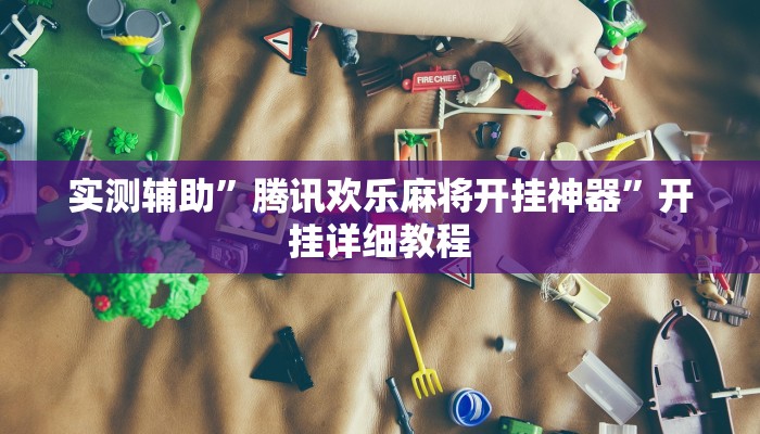 实测辅助”腾讯欢乐麻将开挂神器”开挂详细教程