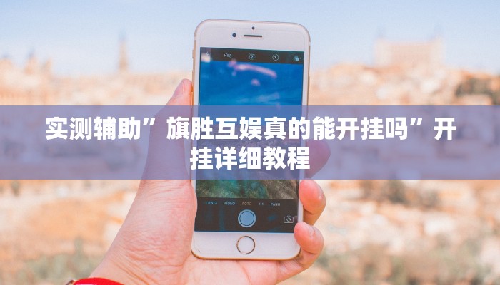 实测辅助”旗胜互娱真的能开挂吗”开挂详细教程
