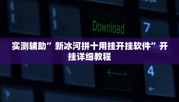 实测辅助”新冰河拼十用挂开挂软件”开挂详细教程