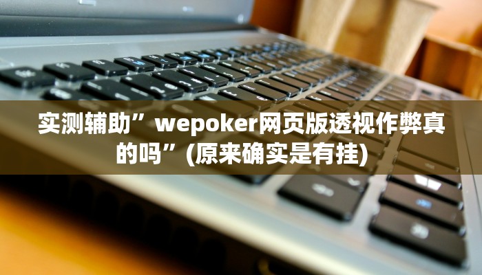 实测辅助”wepoker网页版透视作弊真的吗”(原来确实是有挂)