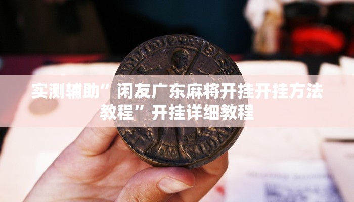 实测辅助”闲友广东麻将开挂开挂方法教程”开挂详细教程