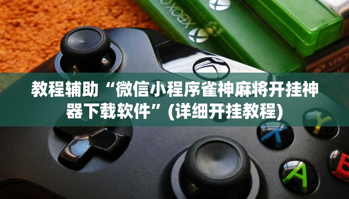 教程辅助“微信小程序雀神麻将开挂神器下载软件”(详细开挂教程)
