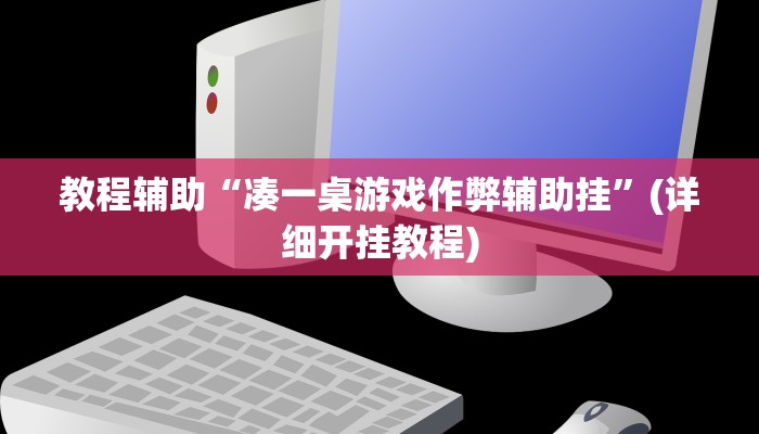 教程辅助“凑一桌游戏作弊辅助挂”(详细开挂教程)