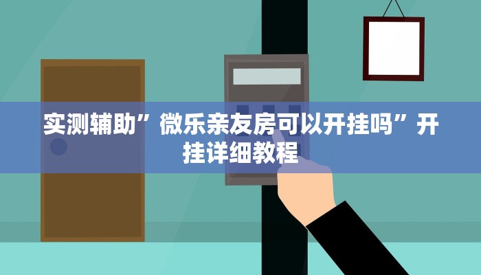 实测辅助”微乐亲友房可以开挂吗”开挂详细教程