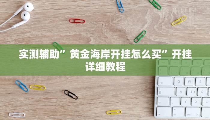 实测辅助”黄金海岸开挂怎么买”开挂详细教程
