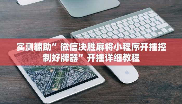 实测辅助”微信决胜麻将小程序开挂控制好牌器”开挂详细教程