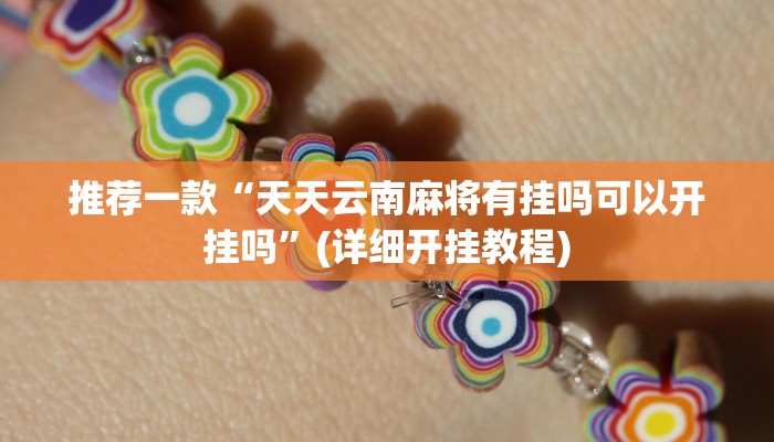 推荐一款“天天云南麻将有挂吗可以开挂吗”(详细开挂教程)