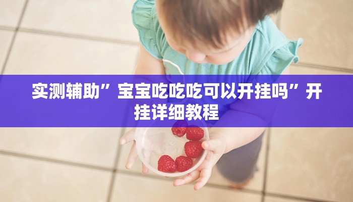 实测辅助”宝宝吃吃吃可以开挂吗”开挂详细教程