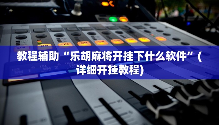 教程辅助“乐胡麻将开挂下什么软件”(详细开挂教程)