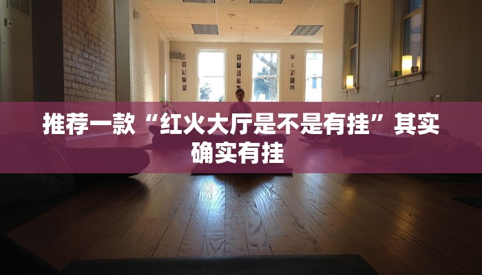 推荐一款“红火大厅是不是有挂”其实确实有挂 