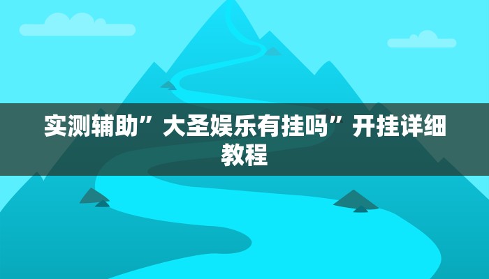 实测辅助”大圣娱乐有挂吗”开挂详细教程
