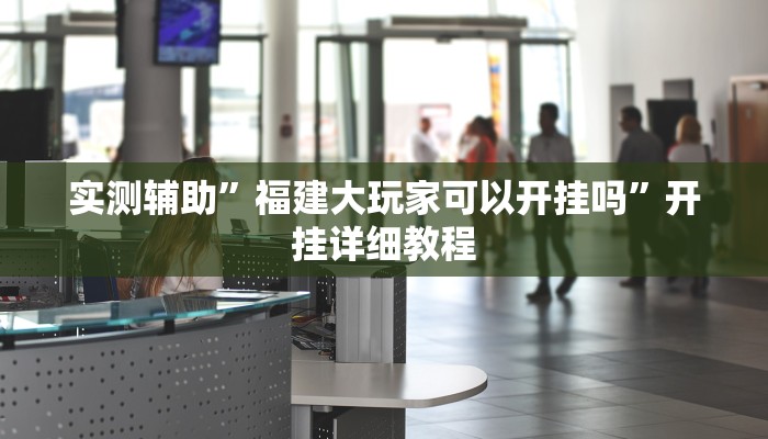 实测辅助”福建大玩家可以开挂吗”开挂详细教程