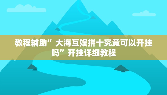 教程辅助”大海互娱拼十究竟可以开挂吗”开挂详细教程