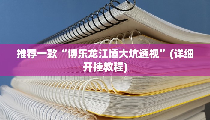 推荐一款“博乐龙江填大坑透视”(详细开挂教程)