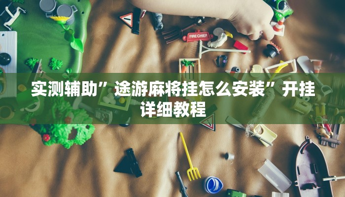 实测辅助”途游麻将挂怎么安装”开挂详细教程