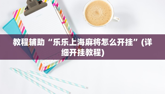 教程辅助“乐乐上海麻将怎么开挂”(详细开挂教程)