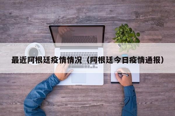 最近阿根廷疫情情况（阿根廷今日疫情通报）