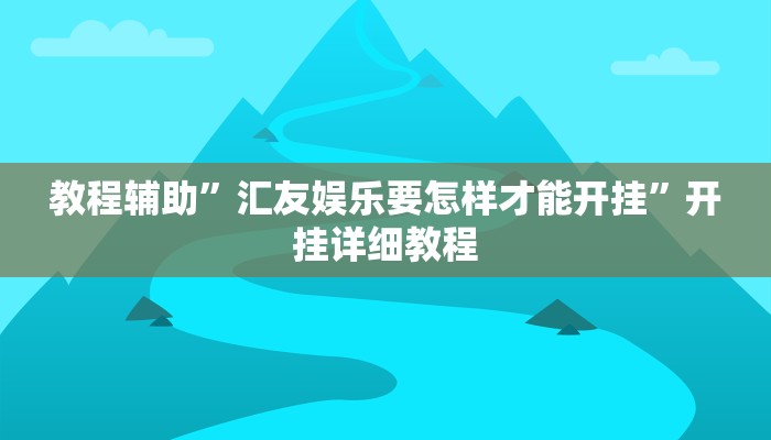 教程辅助”汇友娱乐要怎样才能开挂”开挂详细教程