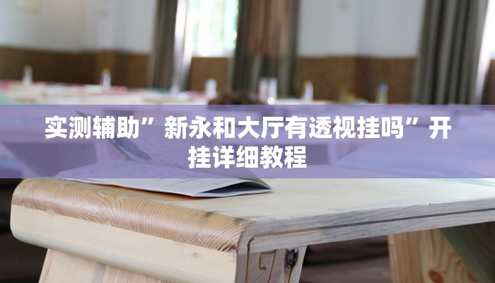 实测辅助”新永和大厅有透视挂吗”开挂详细教程