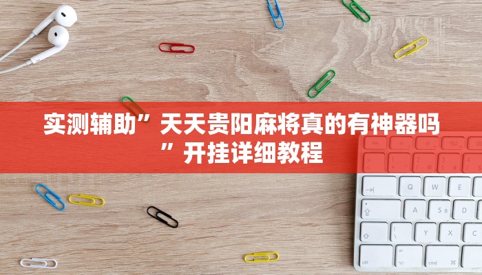 实测辅助”天天贵阳麻将真的有神器吗”开挂详细教程
