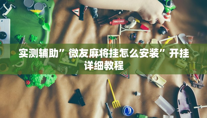 实测辅助”微友麻将挂怎么安装”开挂详细教程