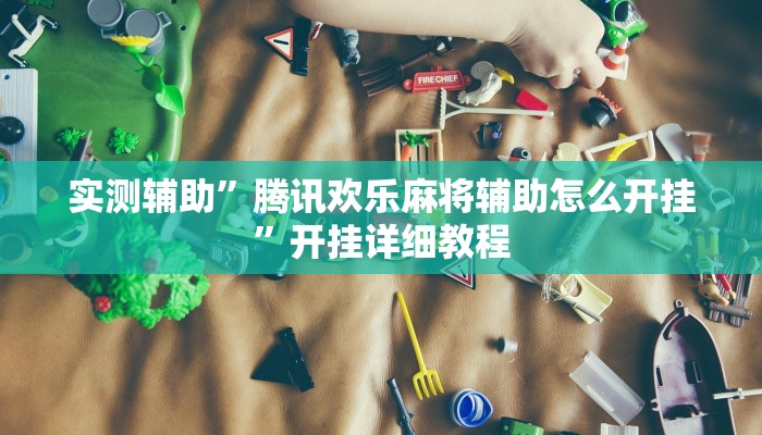 实测辅助”腾讯欢乐麻将辅助怎么开挂”开挂详细教程