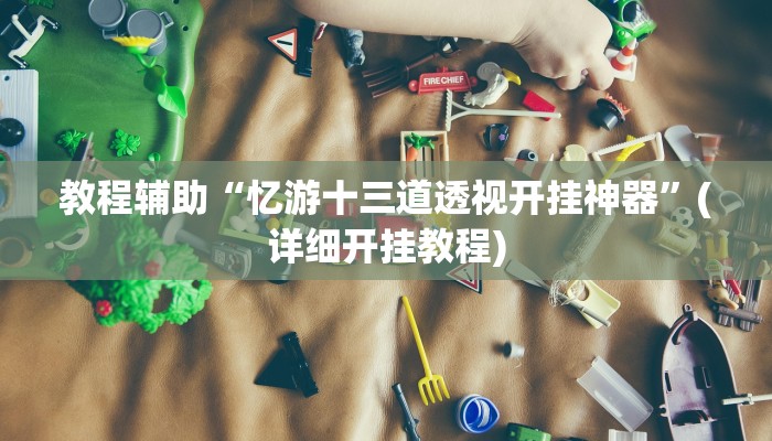 教程辅助“忆游十三道透视开挂神器”(详细开挂教程)