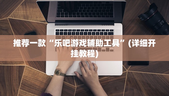 推荐一款“乐吧游戏辅助工具”(详细开挂教程)