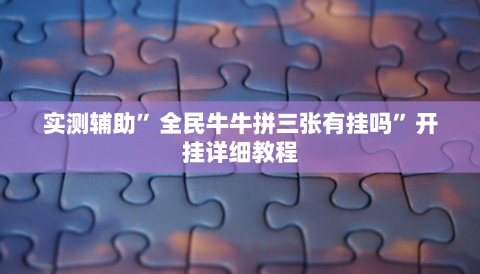 实测辅助”全民牛牛拼三张有挂吗”开挂详细教程